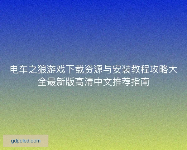 电车之狼游戏下载资源与安装教程攻略大全最新版高清中文推荐指南