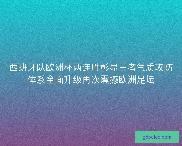 西班牙队欧洲杯两连胜彰显王者气质攻防体系全面升级再次震撼欧洲足坛 西班牙队欧洲杯两连胜彰显王者气质攻防体系全面升级再次震撼欧洲足坛