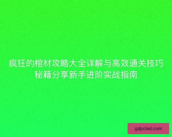 疯狂的棺材攻略大全详解与高效通关技巧秘籍分享新手进阶实战指南