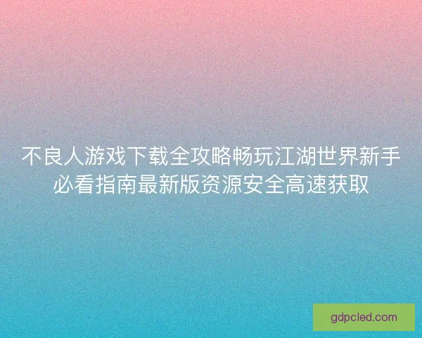 不良人游戏下载全攻略畅玩江湖世界新手必看指南最新版资源安全高速获取