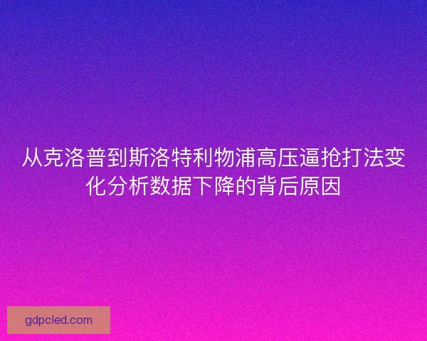 从克洛普到斯洛特利物浦高压逼抢打法变化分析数据下降的背后原因