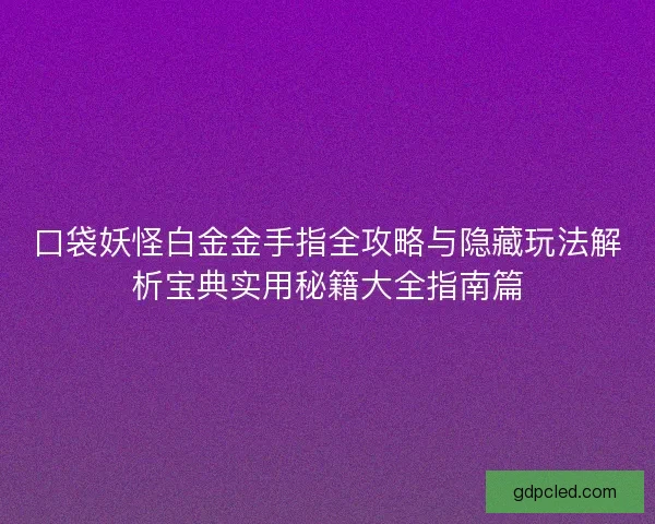 口袋妖怪白金金手指全攻略与隐藏玩法解析宝典实用秘籍大全指南篇 口袋妖怪白金金手指全攻略与隐藏玩法解析宝典实用秘籍大全指南篇